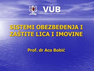 SISTEMI OBEZBEĐENJA I
ZAŠTITE LICA I IMOVINE
Prof. dr Aco Bobić
 