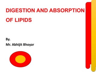 DIGESTION AND ABSORPTION
OF LIPIDS
By.
Mr. Abhijit Bhoyar
 