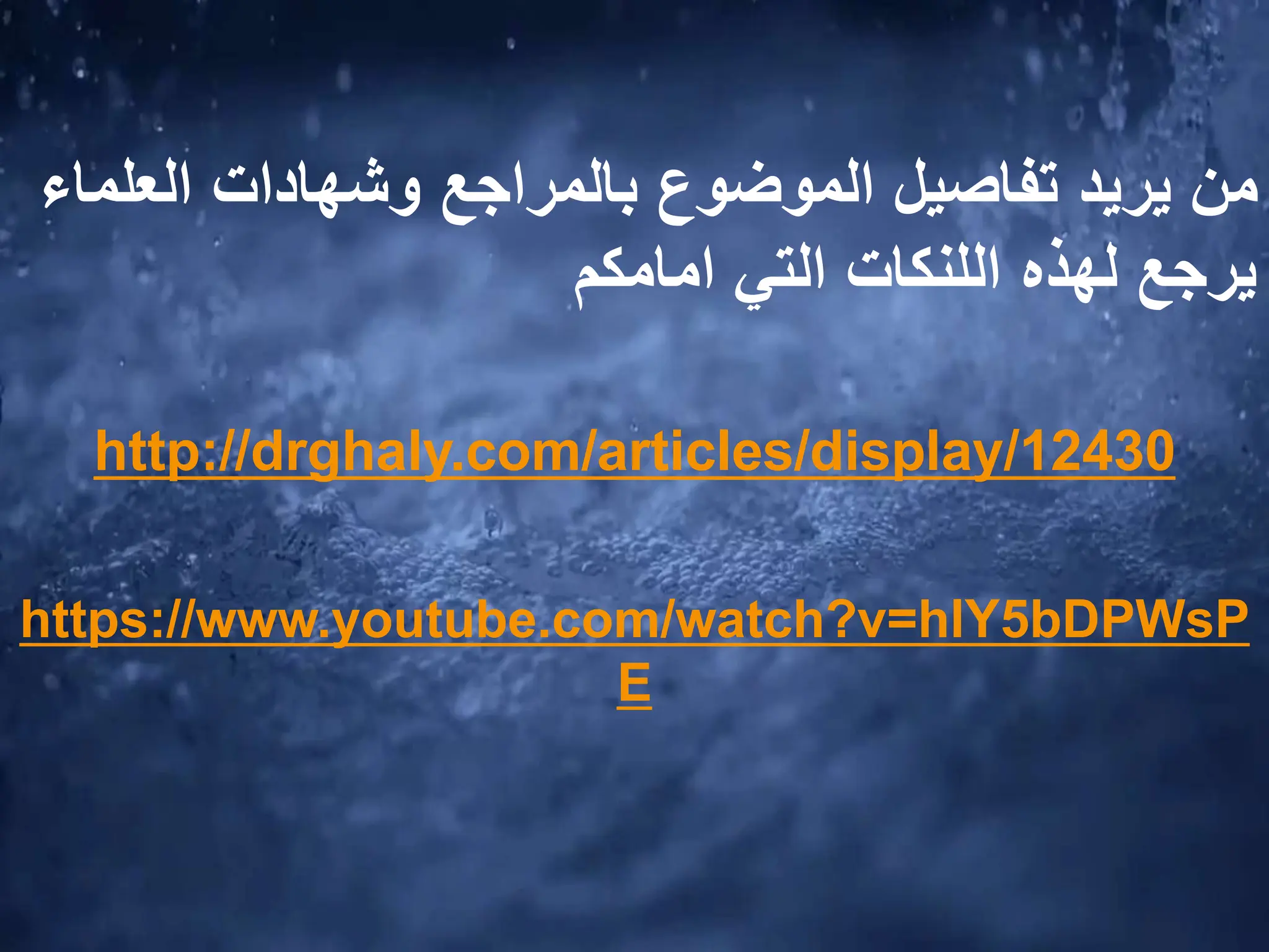 ‫العل‬ ‫وشهادات‬ ‫بالمراجع‬ ‫الموضوع‬ ‫تفاصيل‬ ‫يريد‬ ‫من‬
‫ماء‬
‫لهذه‬ ‫يرجع‬
‫اللنكات‬
‫التي‬
‫امامكم‬
http://drghaly.com/articles/display/12430
https://www.youtube.com/watch?v=hlY5bDPWsP
E
 