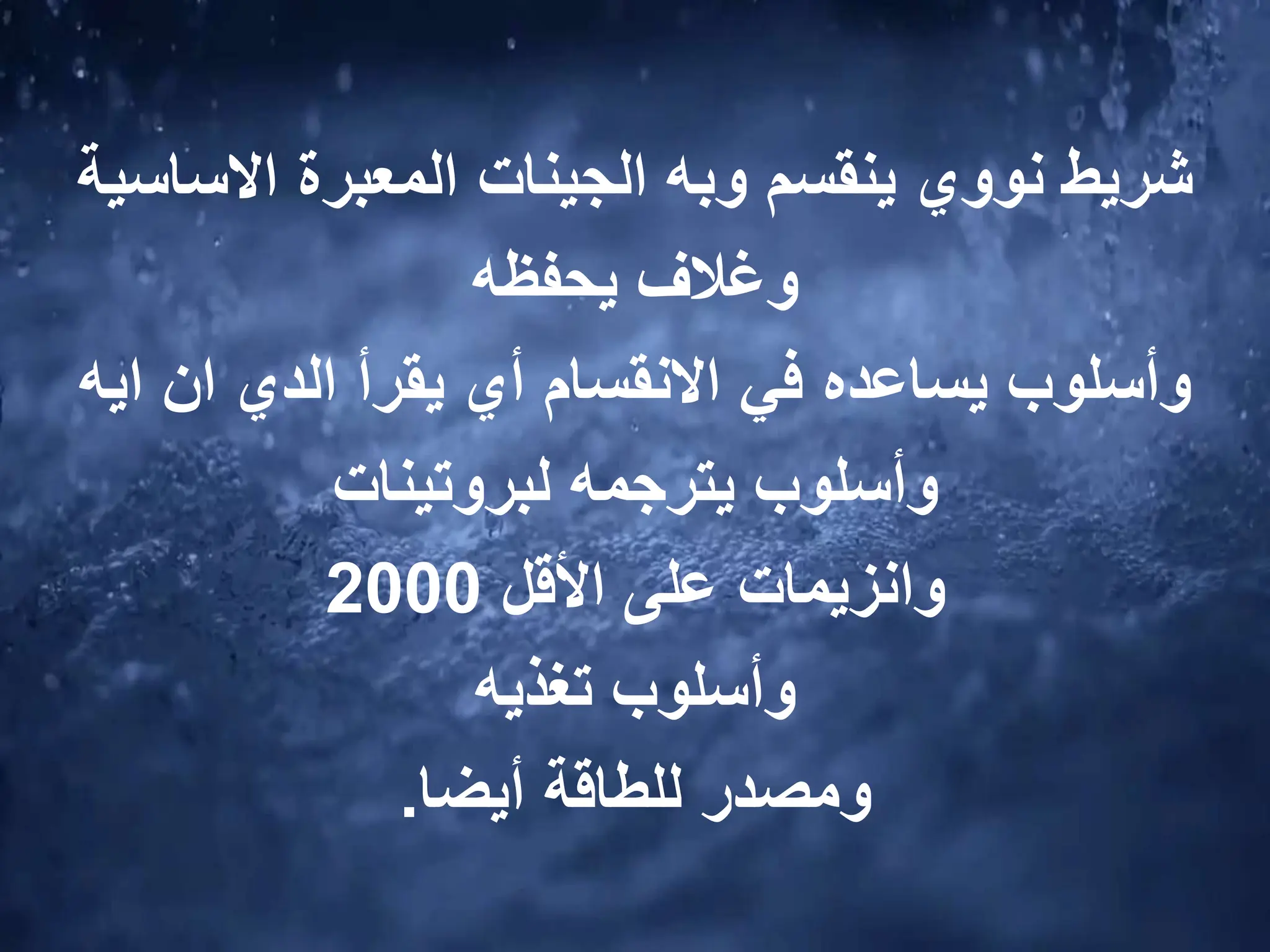 ‫االساس‬ ‫المعبرة‬ ‫الجينات‬ ‫وبه‬ ‫ينقسم‬ ‫نووي‬ ‫شريط‬
‫ية‬
‫يحفظه‬ ‫وغالف‬
‫ايه‬ ‫ان‬ ‫الدي‬ ‫يقرأ‬ ‫أي‬ ‫االنقسام‬ ‫في‬ ‫يساعده‬ ‫وأسلوب‬
‫لبروتينات‬ ‫يترجمه‬ ‫وأسلوب‬
‫األقل‬ ‫على‬ ‫وانزيمات‬
2000
‫تغذيه‬ ‫وأسلوب‬
‫أيضا‬ ‫للطاقة‬ ‫ومصدر‬
.
 