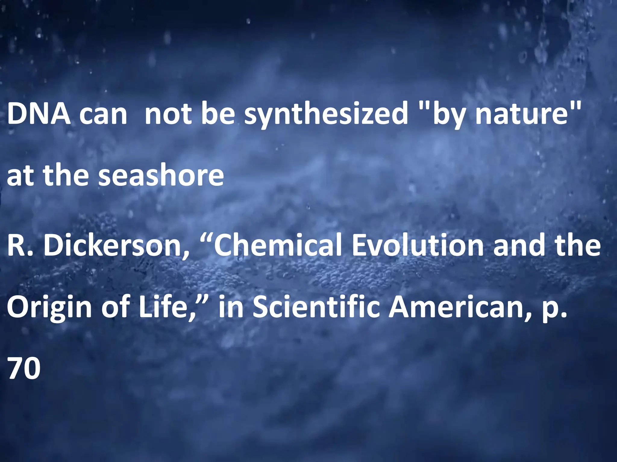 DNA can not be synthesized "by nature"
at the seashore
R. Dickerson, “Chemical Evolution and the
Origin of Life,” in Scientific American, p.
70
 