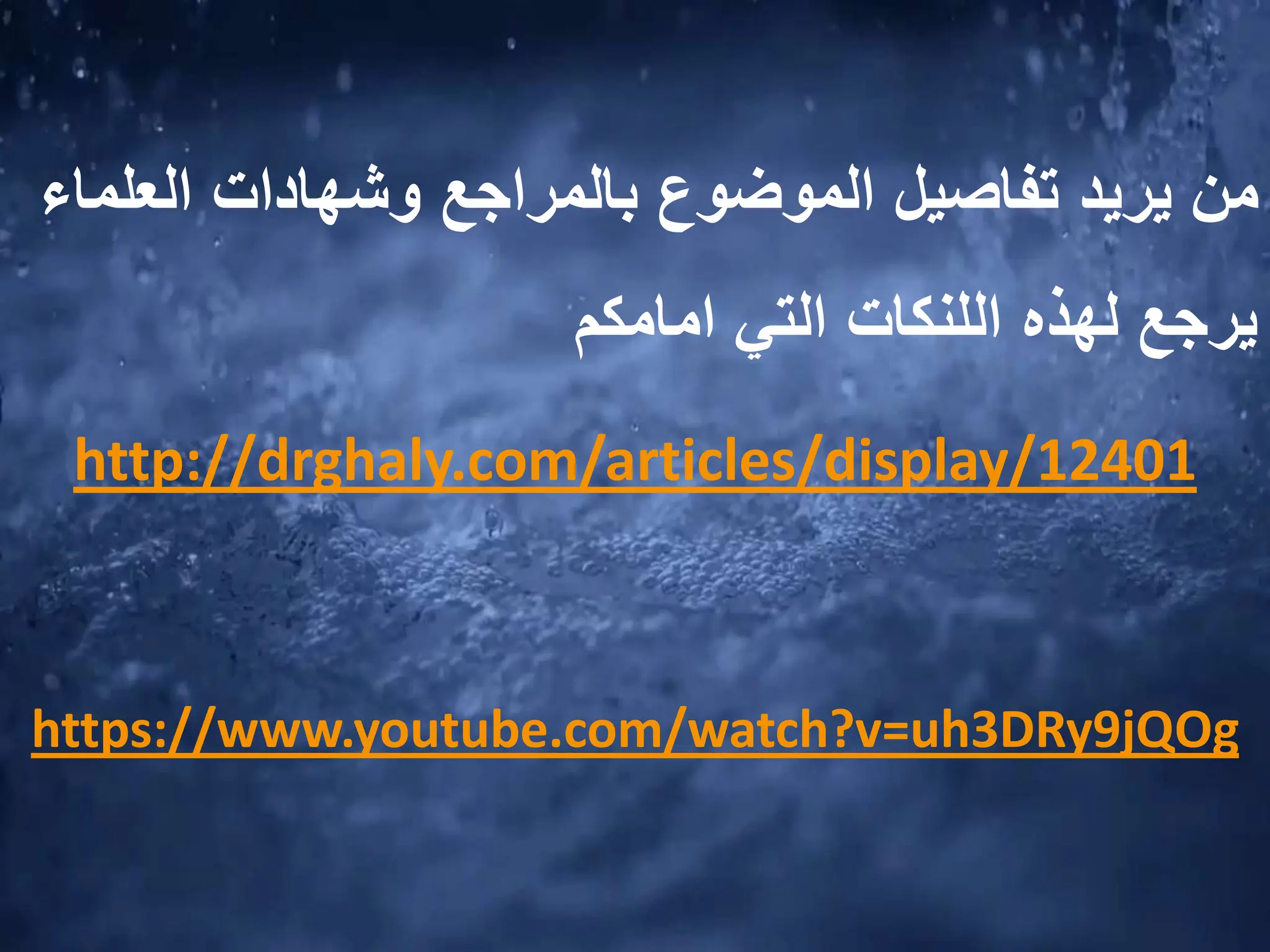 ‫العل‬ ‫وشهادات‬ ‫بالمراجع‬ ‫الموضوع‬ ‫تفاصيل‬ ‫يريد‬ ‫من‬
‫ماء‬
‫لهذه‬ ‫يرجع‬
‫اللنكات‬
‫امامكم‬ ‫التي‬
http://drghaly.com/articles/display/12401
https://www.youtube.com/watch?v=uh3DRy9jQOg
 