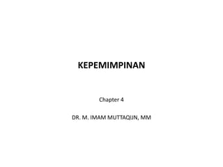 KEPEMIMPINAN
Chapter 4
DR. M. IMAM MUTTAQIJN, MM
 