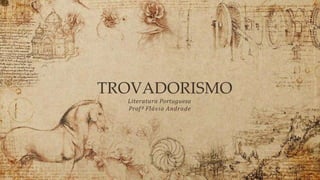 TROVADORISMO
Literatura Portuguesa
Profª Flávia Andrade
 