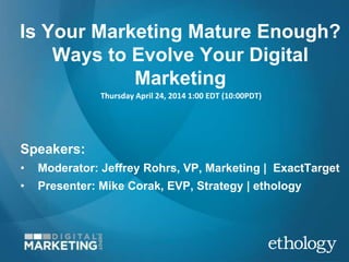 Is Your Marketing Mature Enough?
Ways to Evolve Your Digital
Marketing
Thursday April 24, 2014 1:00 EDT (10:00PDT)
Speaker...