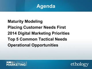 Agenda
Maturity Modeling
Placing Customer Needs First
2014 Digital Marketing Priorities
Top 5 Common Tactical Needs
Operat...