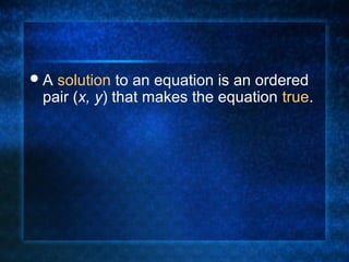 A solution to an equation is an ordered
pair (x, y) that makes the equation true.
 