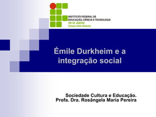 Sociedade Cultura e Educação.
Profa. Dra. Rosângela Maria Pereira
Émile Durkheim e a
integração social
 