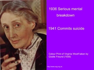 1941 Commits suicide
Colour Print of Virginia Woolf taken by
Gisèle Freund (1939)
1936 Serious mental
breakdown
http://www.npg.org.uk
 