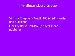 The Bloomsbury Group
• Virginia (Stephen) Woolf (1882-1941): writer
and publisher
• E.M.Forster (1879-1970): novelist and
publisher
 