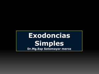 Exodoncias
Simples
Dr.Mg.Esp Sotomayor merce
 