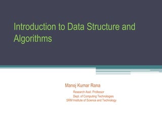 Introduction to Data Structure and
Algorithms
Manoj Kumar Rana
Research Asst. Professor
Dept. of Computing Technologies
SRM Institute of Science and Technology
 