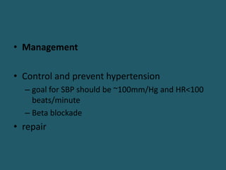 • Management
• Control and prevent hypertension
– goal for SBP should be ~100mm/Hg and HR<100
beats/minute
– Beta blockade
• repair
 