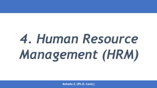 4. Human Resource
Management (HRM)
1
Behailu Z. (Ph.D. Cand.)
Behailu Z. (Ph.D. Cand.)
 
