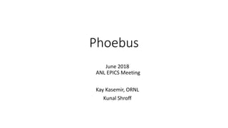 Phoebus
June 2018
ANL EPICS Meeting
Kay Kasemir, ORNL
Kunal Shroff
 