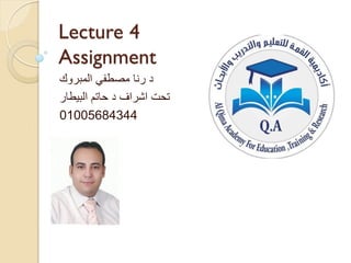 Lecture 4
Assignment
‫رنا‬ ‫د‬
‫المبروك‬ ‫مصطفي‬
‫اشراف‬ ‫تحت‬
‫البيطار‬ ‫حاتم‬ ‫د‬
01005684344
 