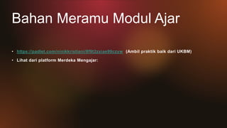 Bahan Meramu Modul Ajar
• https://padlet.com/ninikkristiani/8f9t2zxiae99czyw (Ambil praktik baik dari UKBM)
• Lihat dari platform Merdeka Mengajar:
 