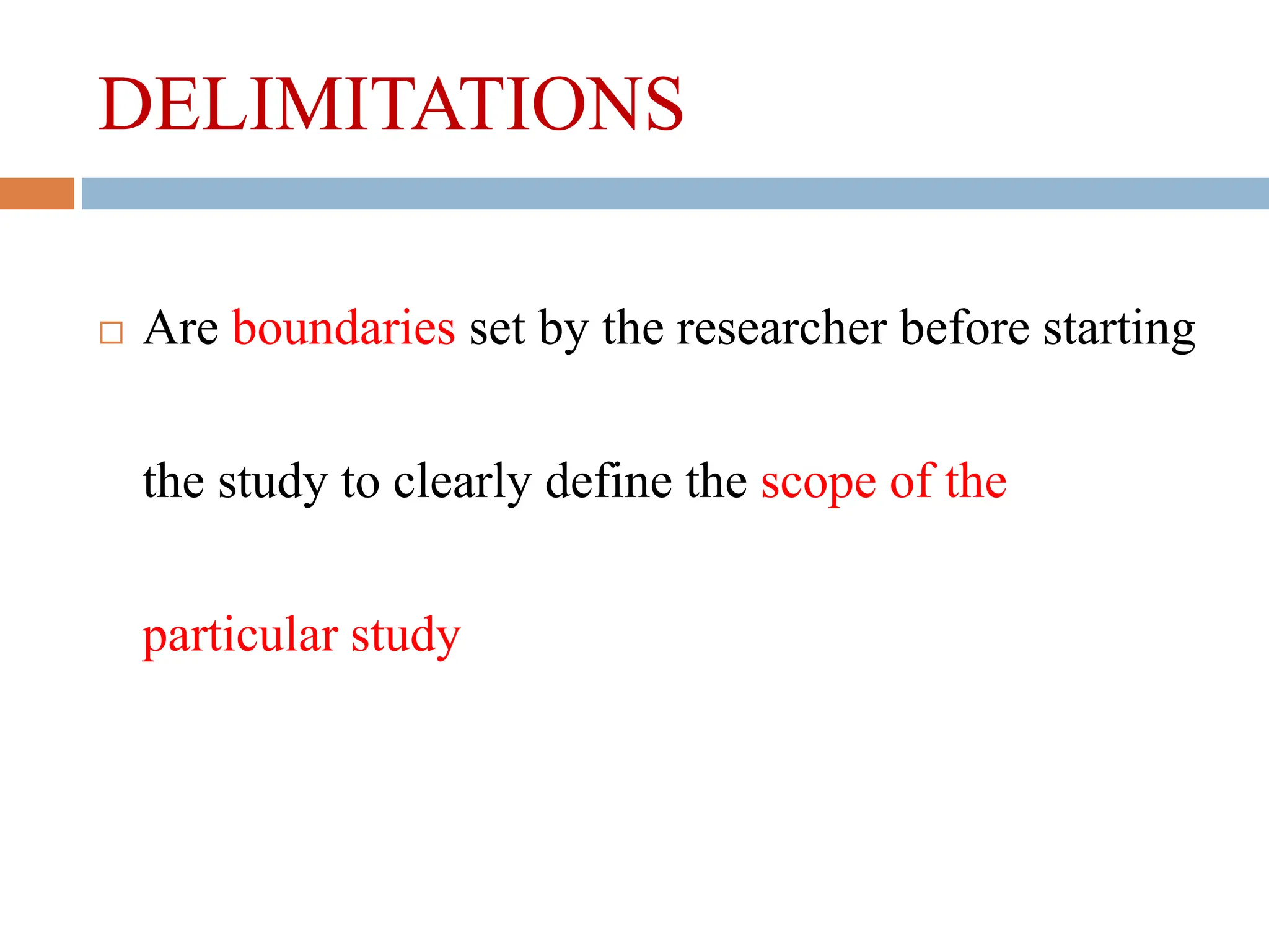 DELIMITATIONS
 Are boundaries set by the researcher before starting
the study to clearly define the scope of the
particular study
 