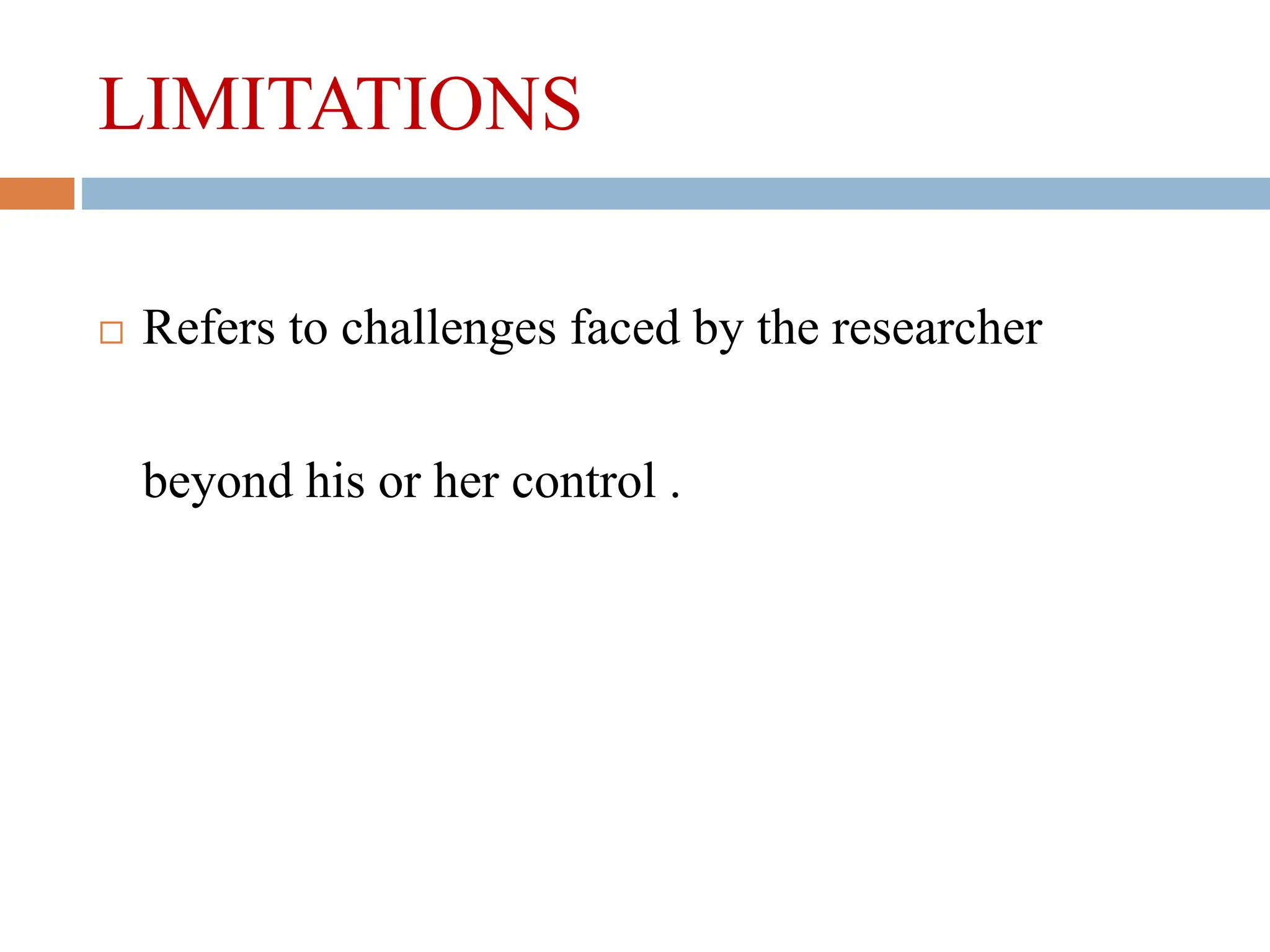 LIMITATIONS
 Refers to challenges faced by the researcher
beyond his or her control .
 