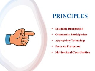 PRINCIPLES
• Equitable Distribution
• Community Participation
• Appropriate Technology
• Focus on Prevention
• Multisectoral Co-ordination
 