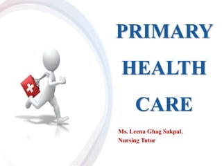 PRIMARY
HEALTH
CARE
Ms. Leena Ghag Sakpal.
Nursing Tutor
 
