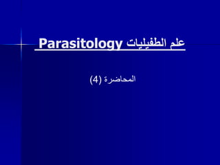 ‫الطفيليات‬ ‫علم‬
Parasitology
‫المحاضرة‬
(
4
)
 