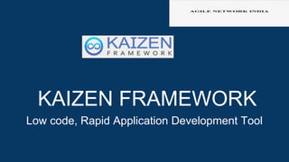 KAIZEN FRAMEWORK
Low code, Rapid Application Development Tool
 
