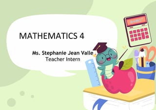 Ms. Stephanie Jean Valle
Teacher Intern
MATHEMATICS 4
 