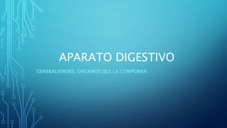 APARATO DIGESTIVO
GENERALIDADES, ORGANOS QUE LA COMPONEN
 