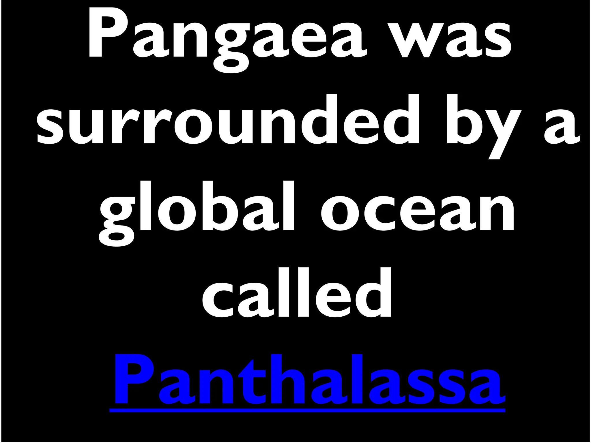 Pangaea was
surrounded by a
global ocean
called
Panthalassa
 