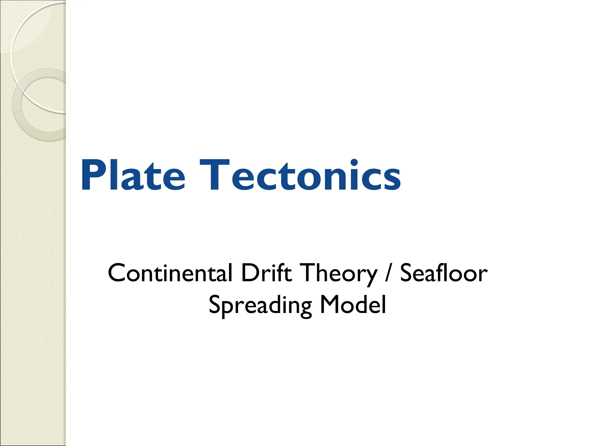 Plate Tectonics
Continental Drift Theory / Seafloor
Spreading Model
 