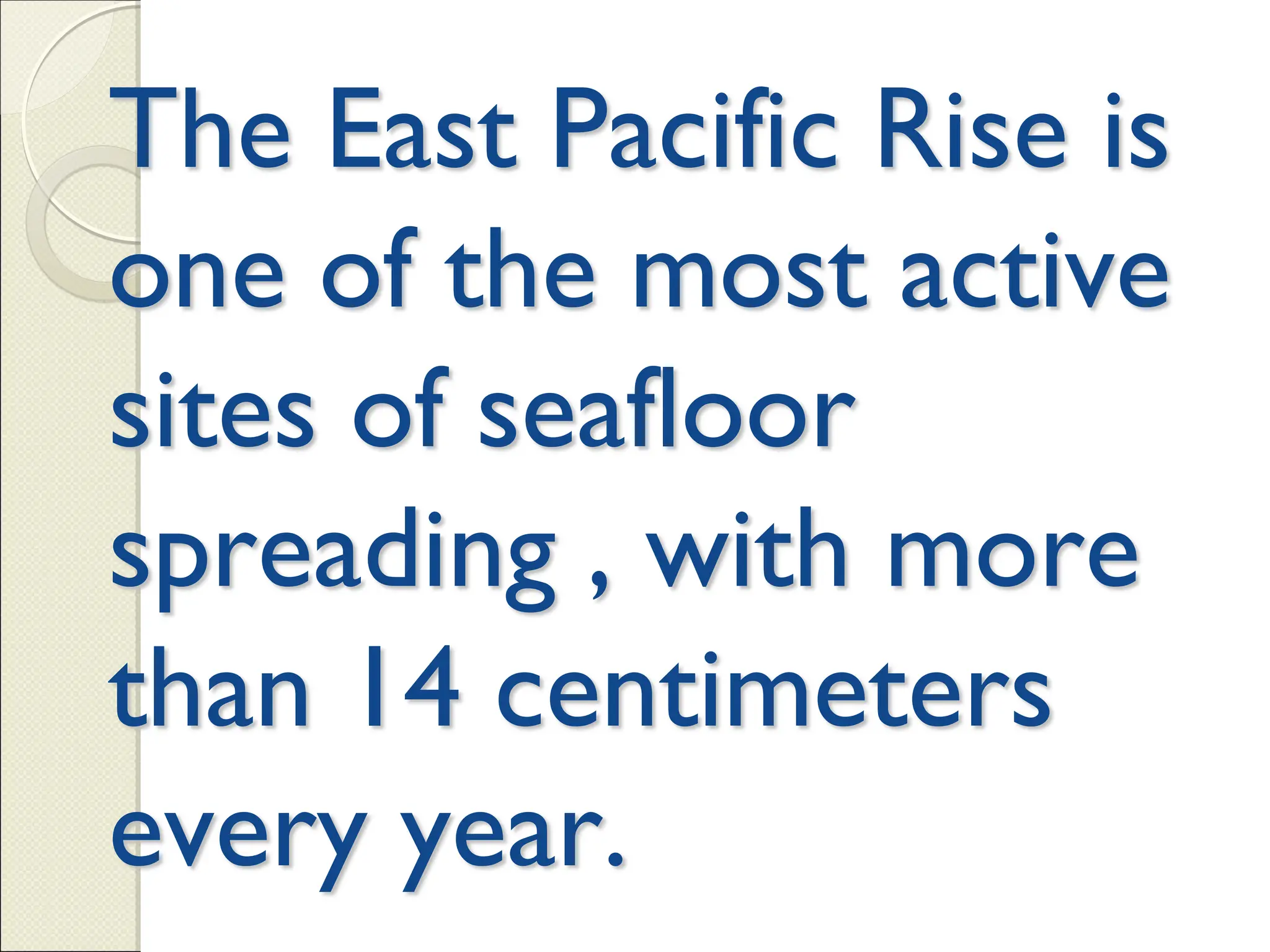 The East Pacific Rise is
one of the most active
sites of seafloor
spreading , with more
than 14 centimeters
every year.
 