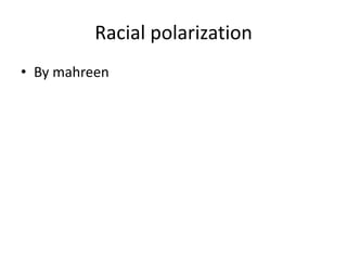 Racial polarization
• By mahreen
 