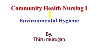 Community Health Nursing I
Environmental Hygiene
By,
Thiru murugan
 