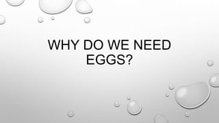 WHY DO WE NEED
EGGS?
 