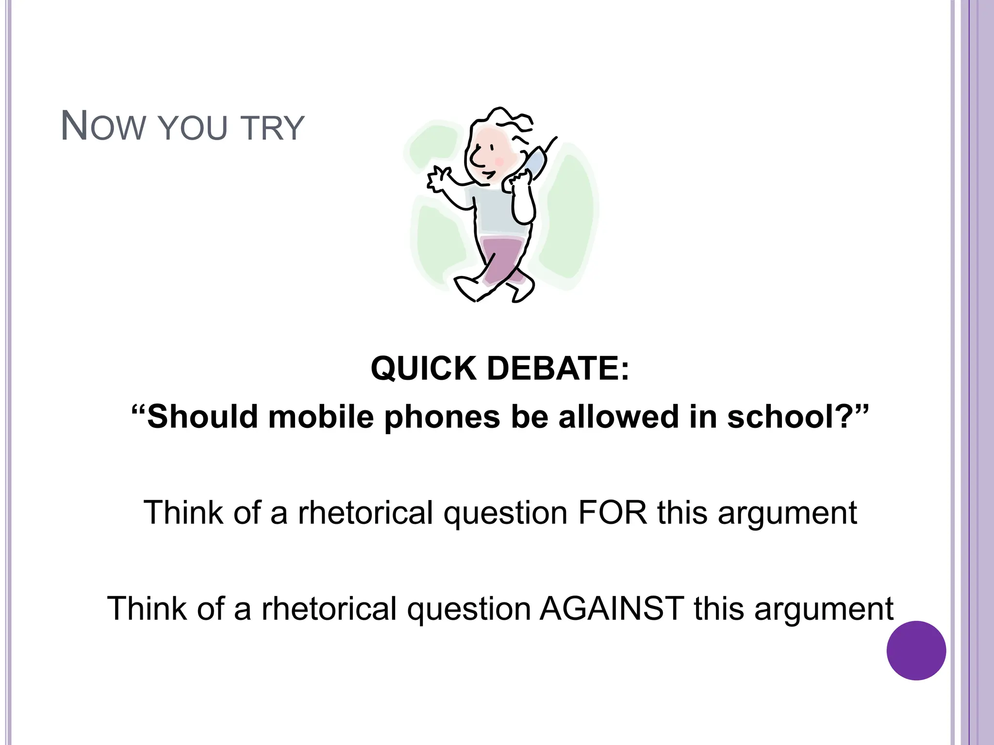 NOW YOU TRY
QUICK DEBATE:
“Should mobile phones be allowed in school?”
Think of a rhetorical question FOR this argument
Think of a rhetorical question AGAINST this argument
 