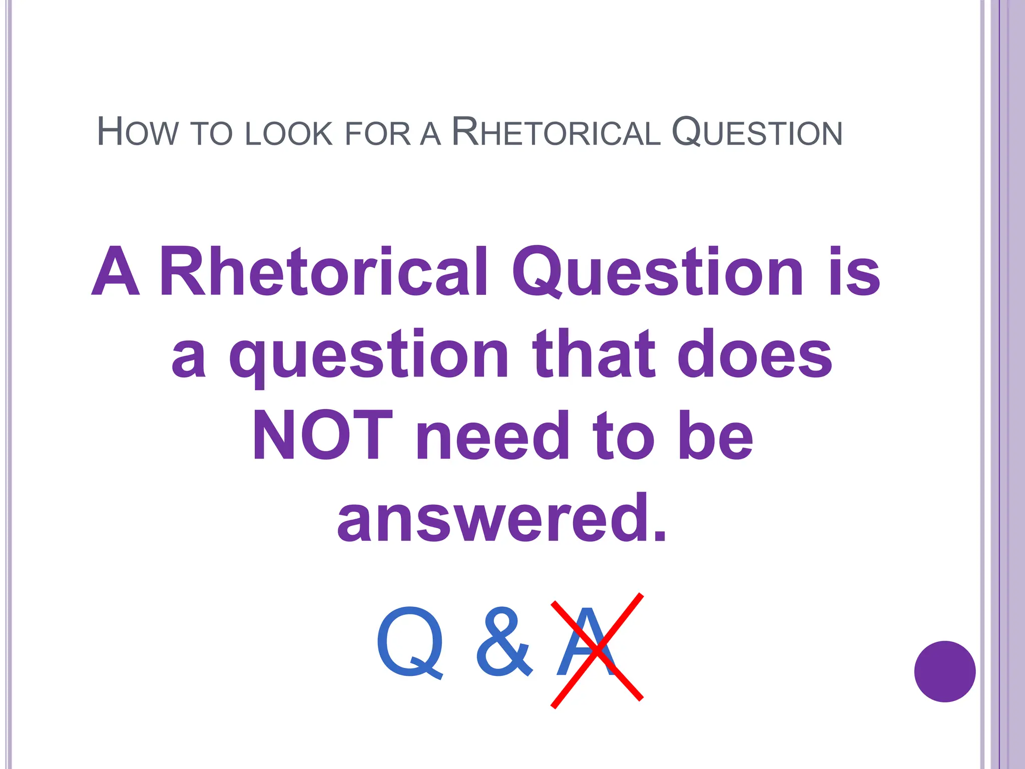 HOW TO LOOK FOR A RHETORICAL QUESTION
A Rhetorical Question is
a question that does
NOT need to be
answered.
Q & A
 
