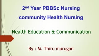 2nd Year PBBSc Nursing
community Health Nursing
Health Education & Communication
By : M. Thiru murugan
 