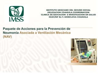 Paquete de Acciones para la Prevención de
Neumonía Asociada a Ventilación Mecánica
(NAV)
 