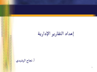 1
1
‫اإلدارية‬‫التقارير‬‫إعداد‬
‫ا‬
.
‫الرشيدي‬‫نجاح‬
 