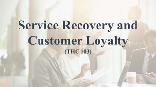 Service Recovery and
Customer Loyalty
(THC 103)
 