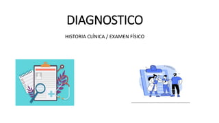 DIAGNOSTICO
HISTORIA CLÍNICA / EXAMEN FÍSICO
 