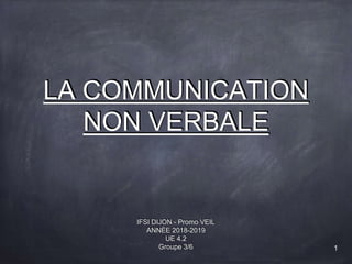 LA COMMUNICATION
NON VERBALE
IFSI DIJON - Promo VEIL
ANNÉE 2018-2019
UE 4.2
Groupe 3/6 1
 