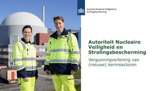 Autoriteit Nucleaire
Veiligheid en
Stralingsbescherming
Vergunningverlening van
(nieuwe) kernreactoren
29-02-2024
 
