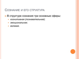 СОЗНАНИЕ И ЕГО СТРУКТУРА
 В структуре сознания три основные сферы:
 когнитивная (познавательная);
 эмоциональная;
 волевая.
 