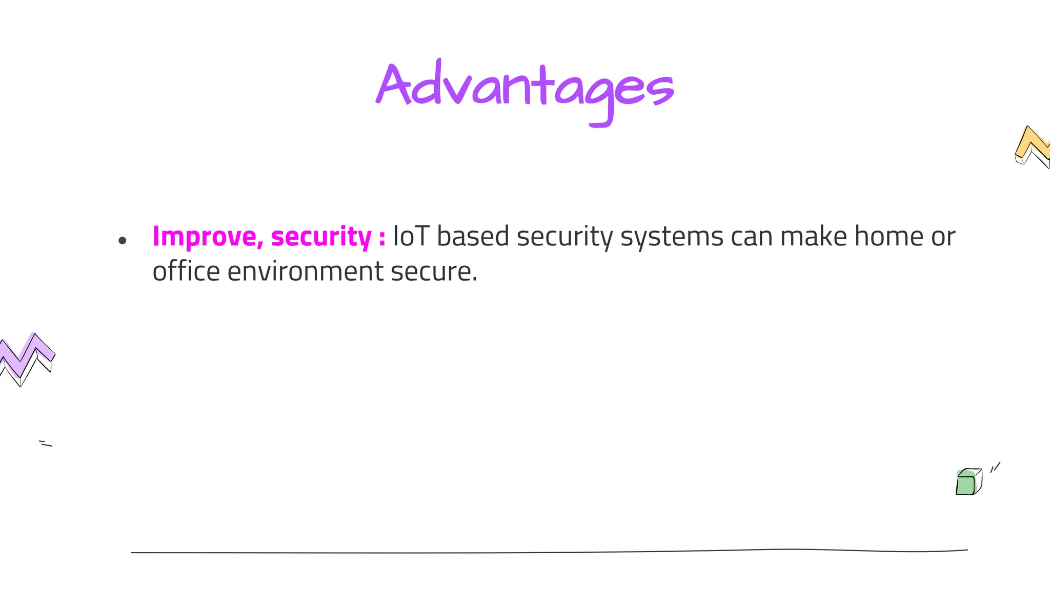 Advantages
● Improve, security : IoT based security systems can make home or
office environment secure.
 