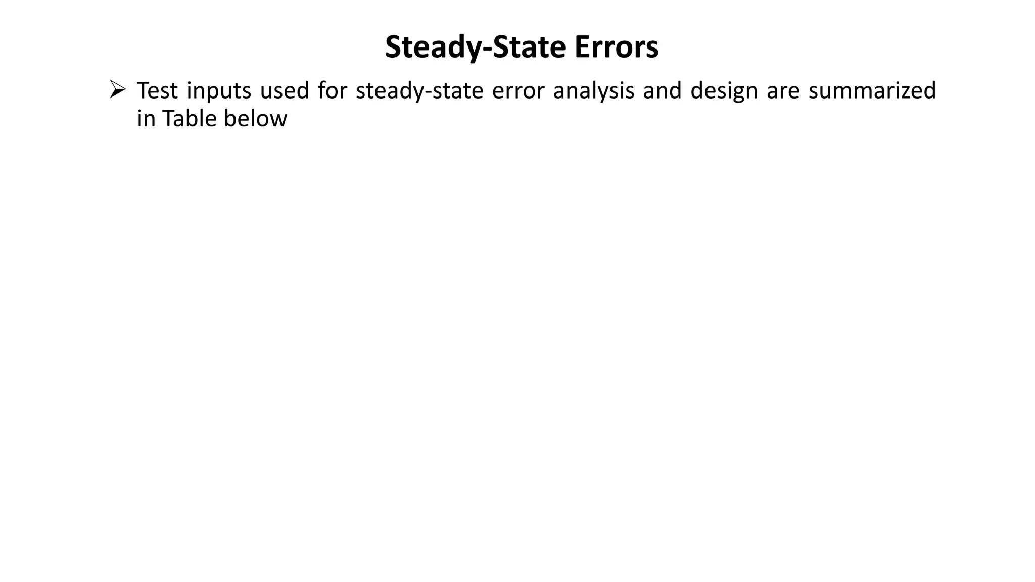 Steady-State Errors
➢ Test inputs used for steady-state error analysis and design are summarized
in Table below
 