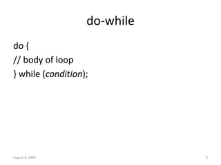 August 6, 2009 8
do-while
do {
// body of loop
} while (condition);
 