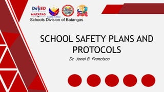 Schools Division of Batangas
SCHOOL SAFETY PLANS AND
PROTOCOLS
Dr. Jonel B. Francisco
 