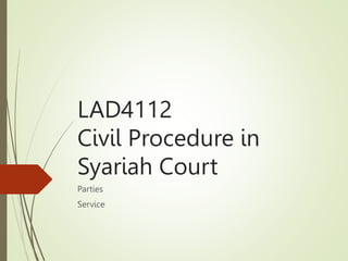 LAD4112
Civil Procedure in
Syariah Court
Parties
Service
 